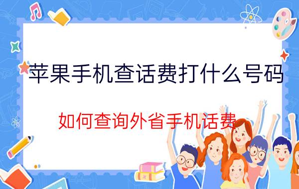 苹果手机查话费打什么号码 如何查询外省手机话费？